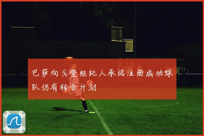 巴萨向戈登经纪人承诺注册成功球队仍有转会计划